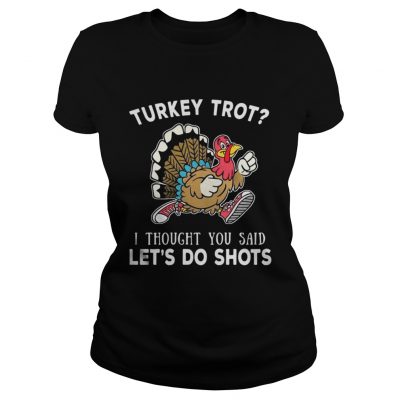 Turkey trot I thought you said lets do shots Ladies Tee