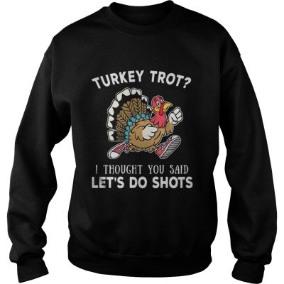 Turkey trot I thought you said lets do shots Sweatshirt