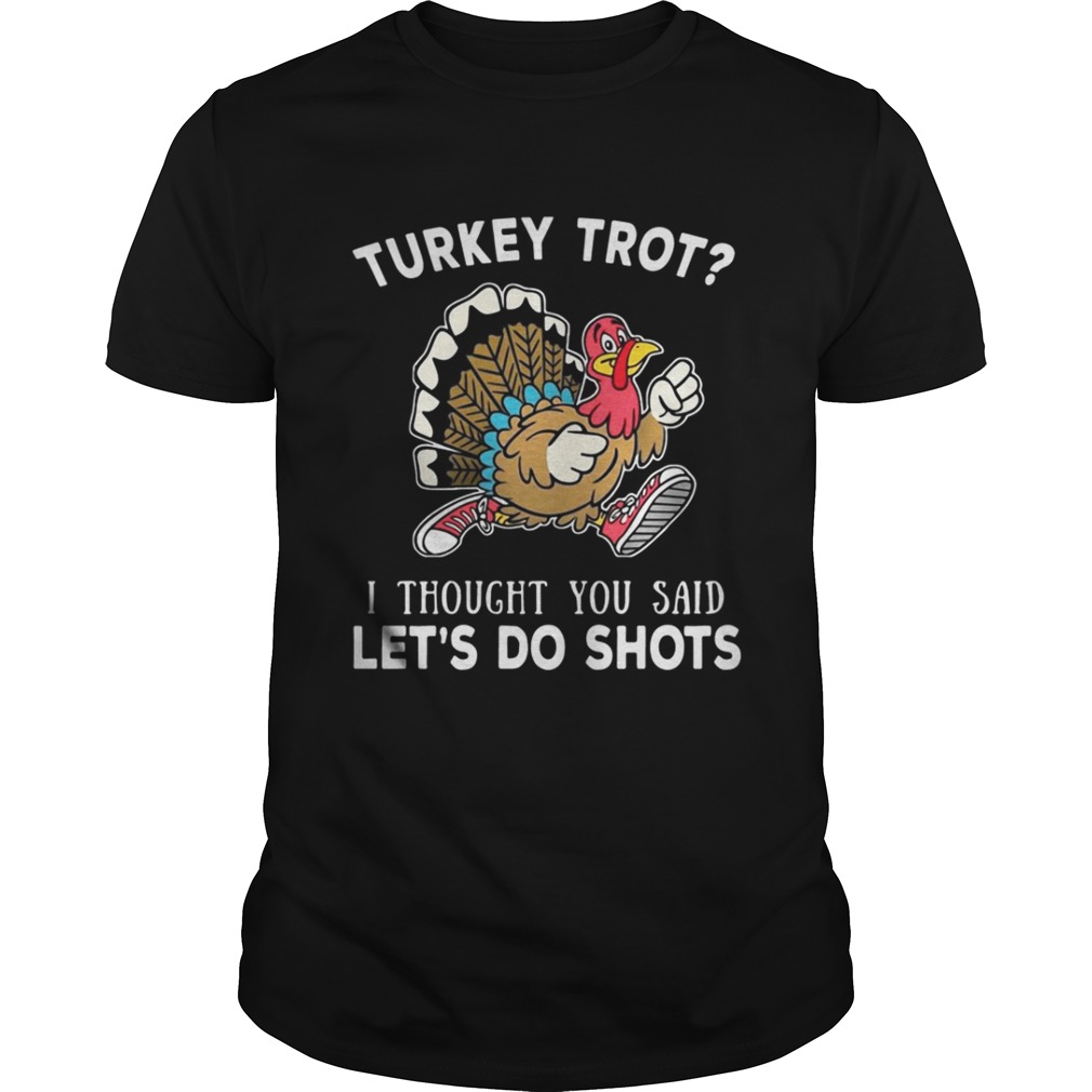 Turkey trot I thought you said let’s do shots shirt