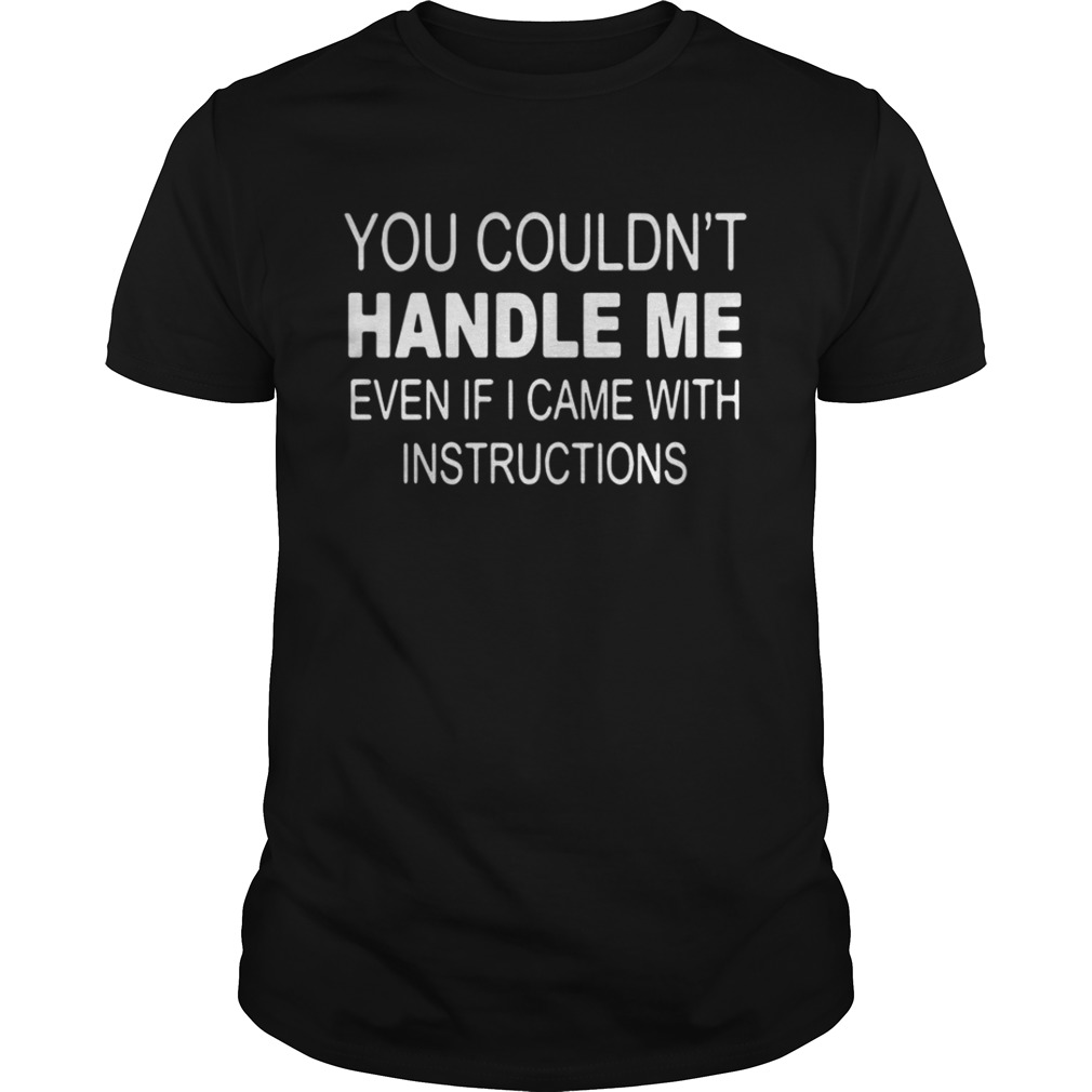 You Couldn’t Handle Me Even If I Came With Instructions Shirt