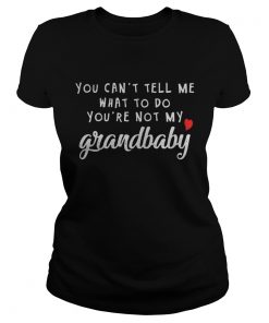 You can’t tell me what to do you’re not my grandbaby Ladies Tee