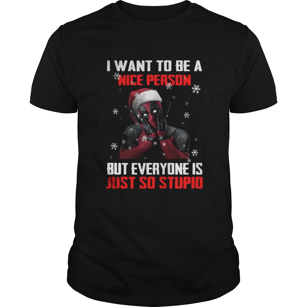 Deadpool I want to be a nice person but everyone is just so stupid shirt