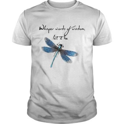 Guys Dragonfly Whisper words of wisdom let it be shirt