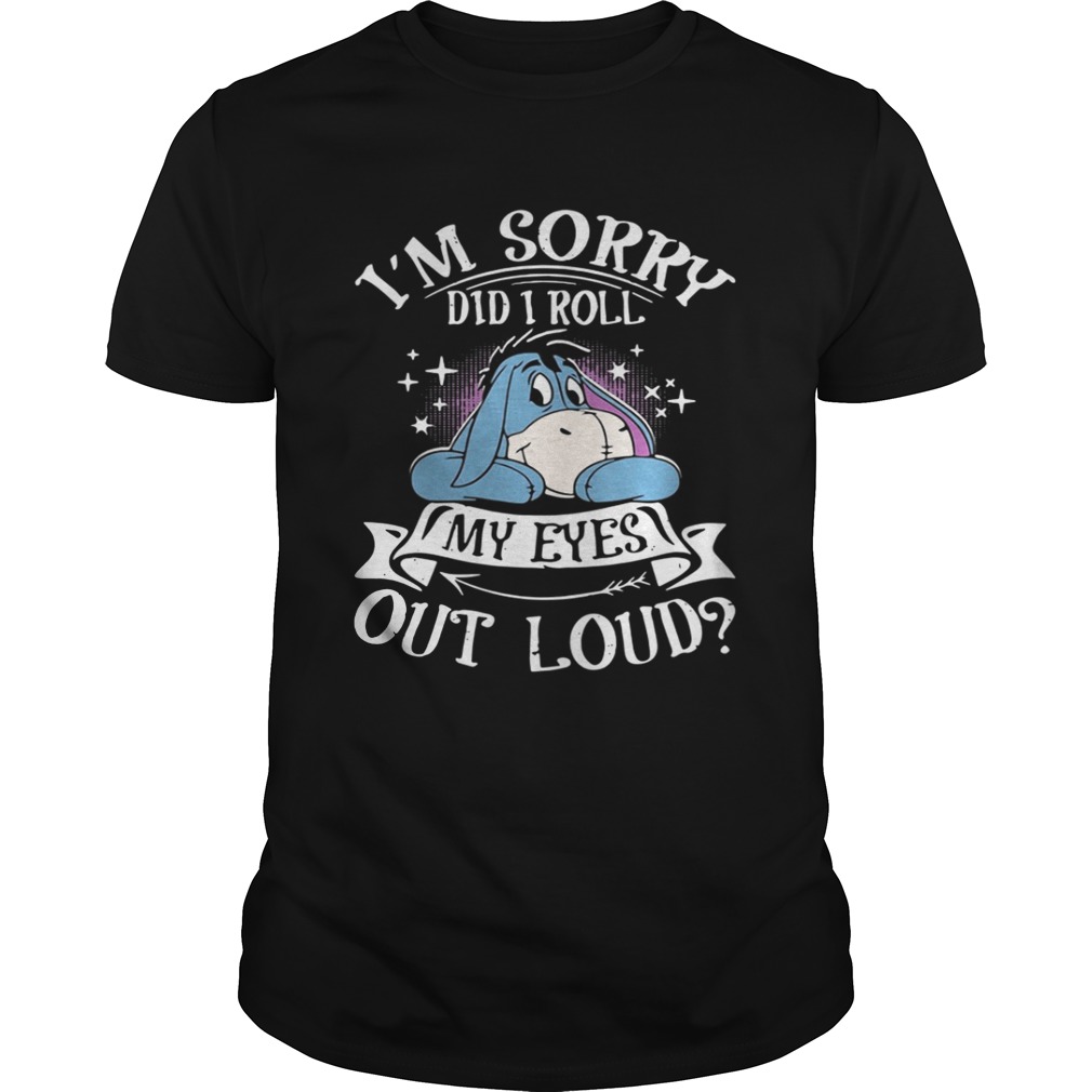 Eeyore I’m sorry did I roll my eyes out loud shirt