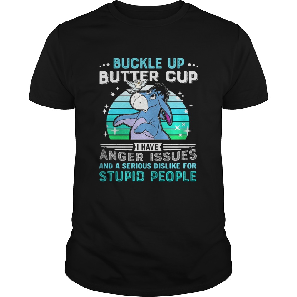 Eeyore buckle up butter cup I have anger issues and a serious dislike for stupid people shirt