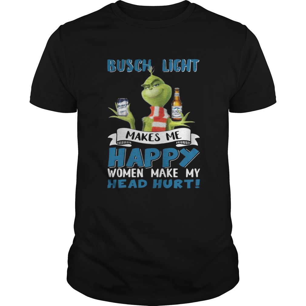 Grinch Busch Light Makes Me Happy Women Make My Head Hurt Christmas Shirt