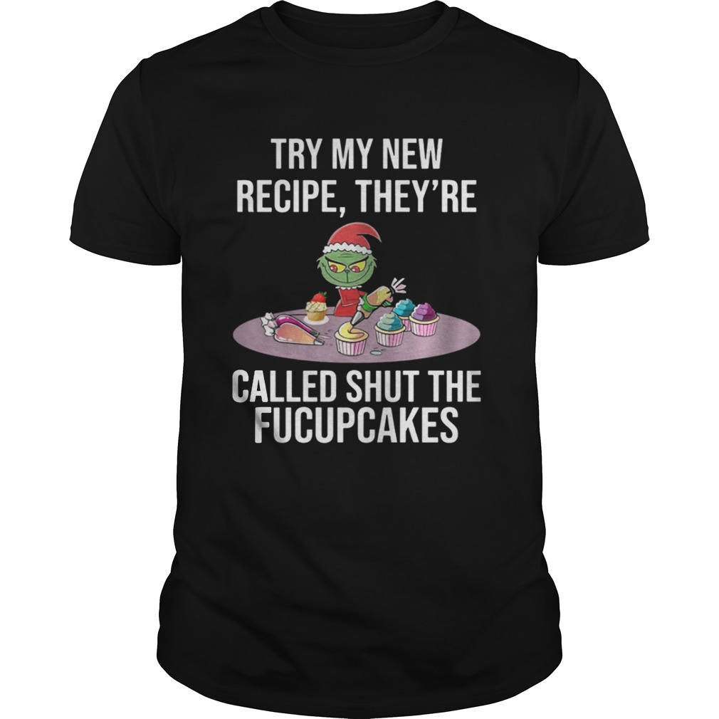 Grinch try my new recipe they’re called shut the fucup cakes shirt