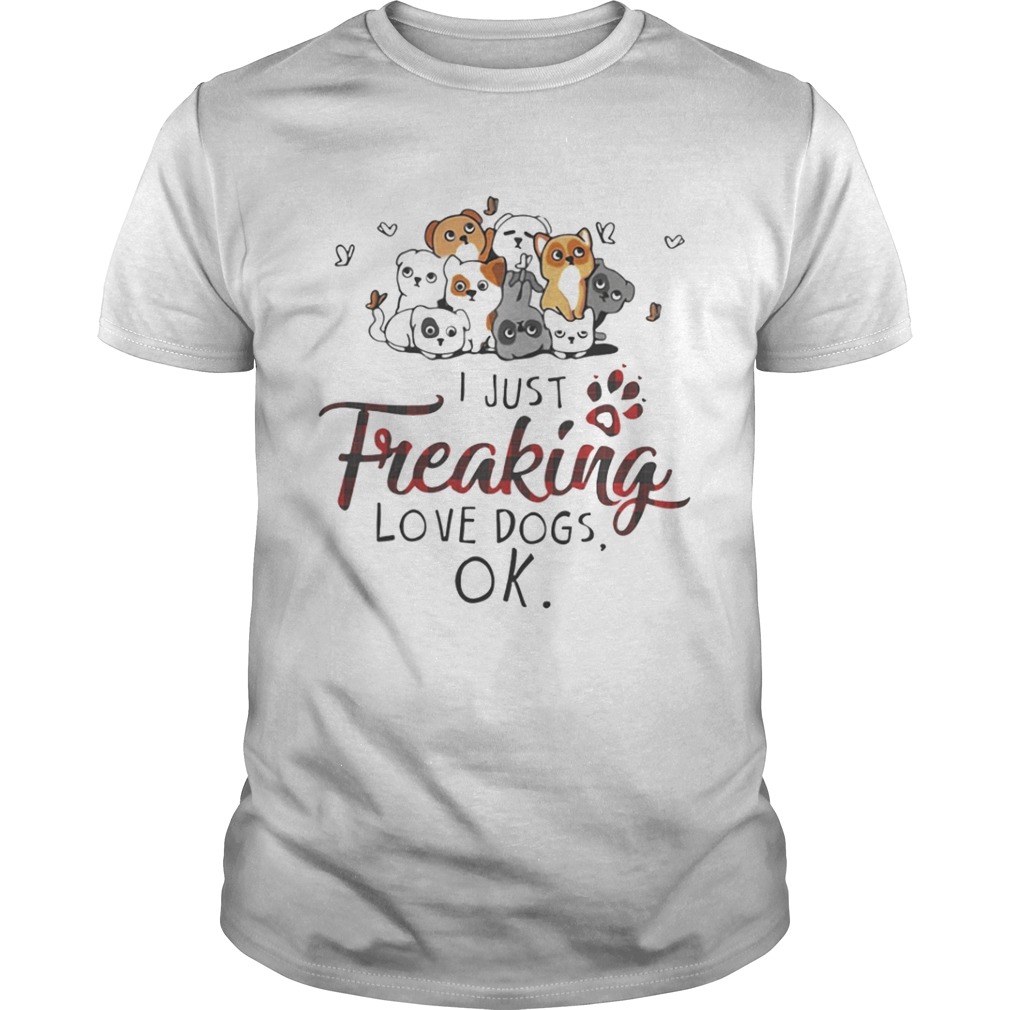 I just freaking love dogs OK shirt