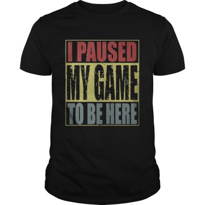 Guys I paused my game to be here shirt