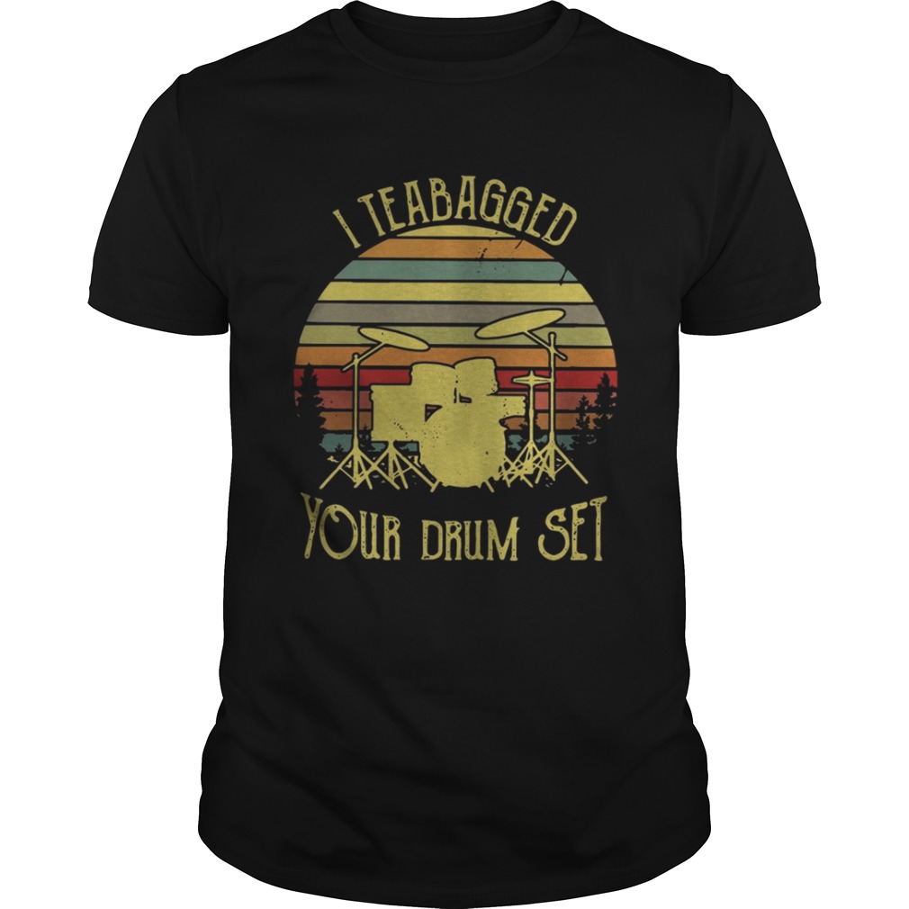 I teabagged your drum set vintage shirt