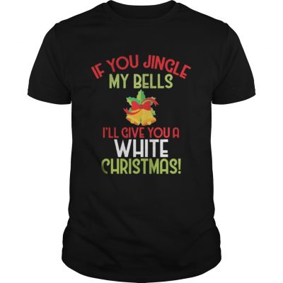 Guys If You Jingle My Bell I’ll Give You A White Christmas Tee Shirt