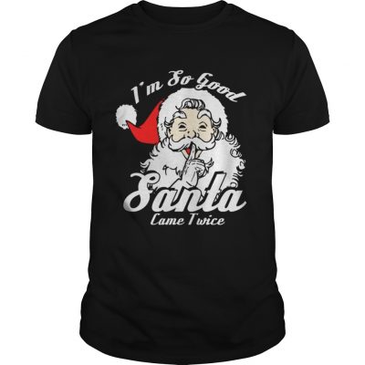 Guys Im So Good Santa Came Twice Funny Naughty Xmas TShirt