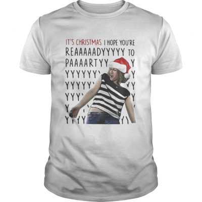 Guys Its Christmas I hope youre reaaaaadyyyyy to paaaartyyyy shirt