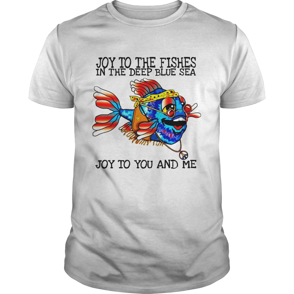 Joy to the fishes in the deep blue sea joy to you and me shirt