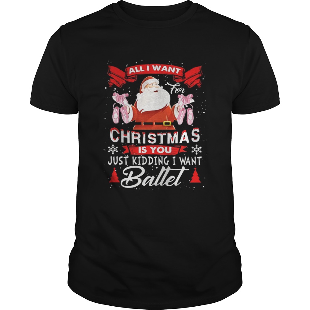 Santa All I Want Christmas Is You Just Kidding I Want Ballet Sweater