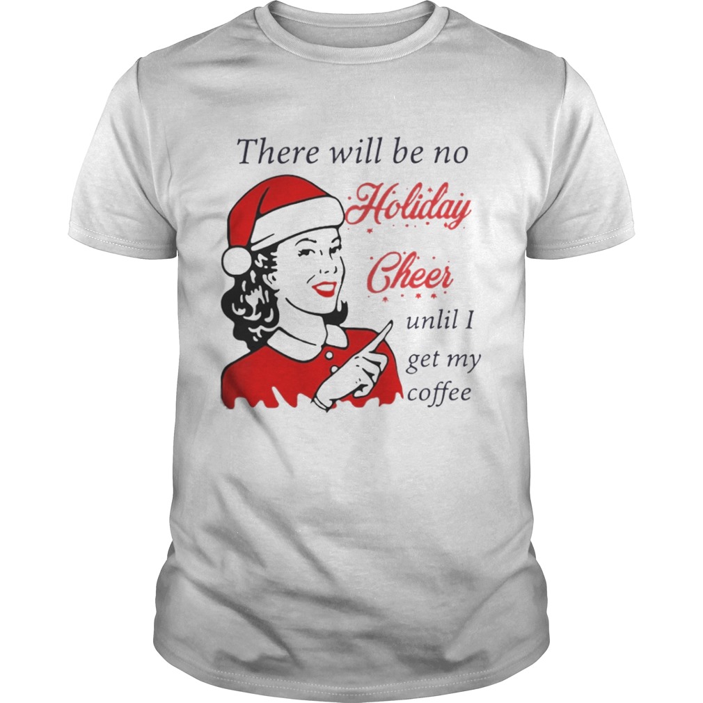 There Will Be No Holiday Cheer Until I Get My Coffee Christmas Shirt