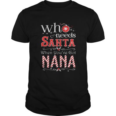 Guys Who needs Santa when you’ve got Nana shirt