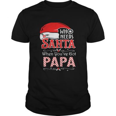 Guys Who needs Santa when you’ve got Papa shirt