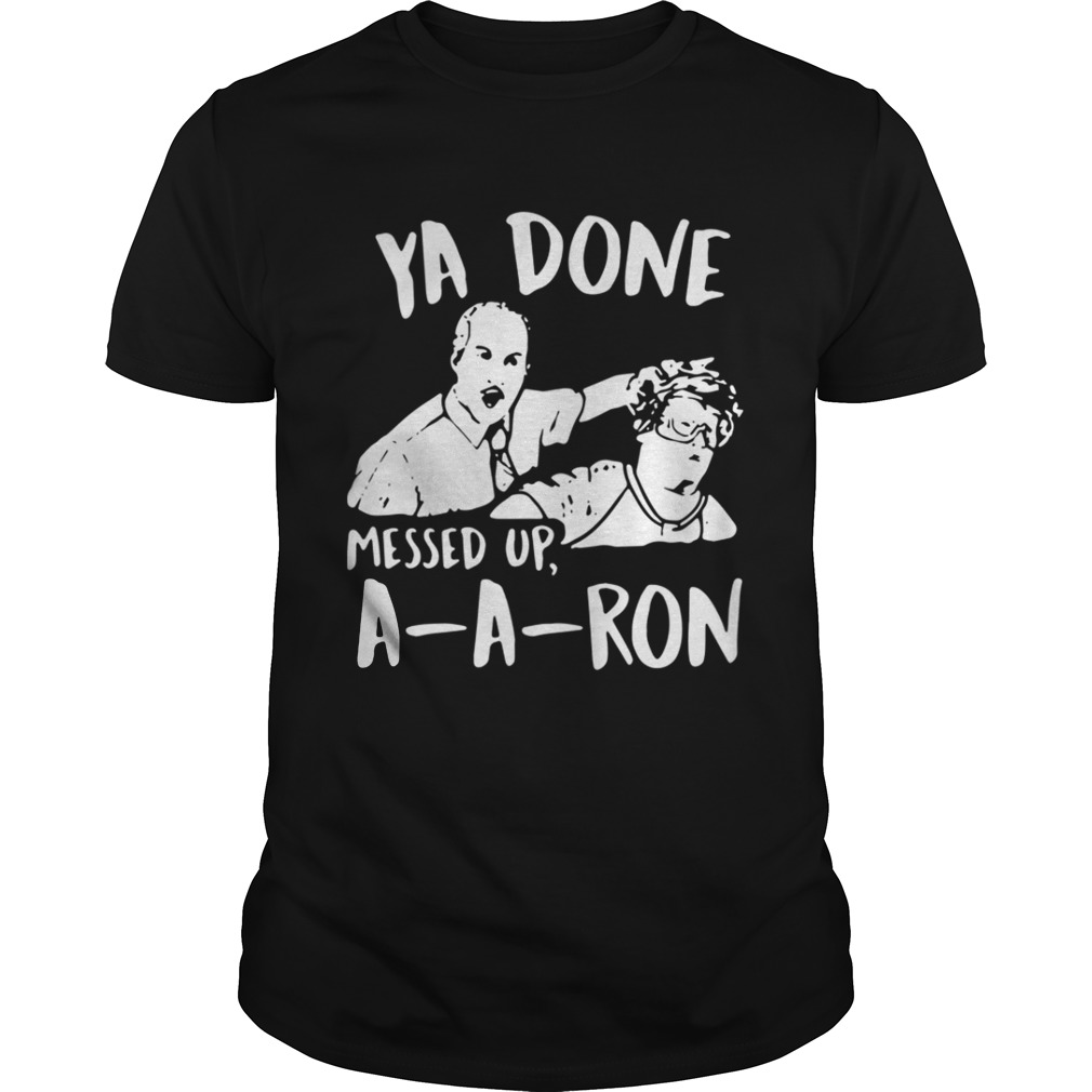 Ya done messed up a-a-ron shirt