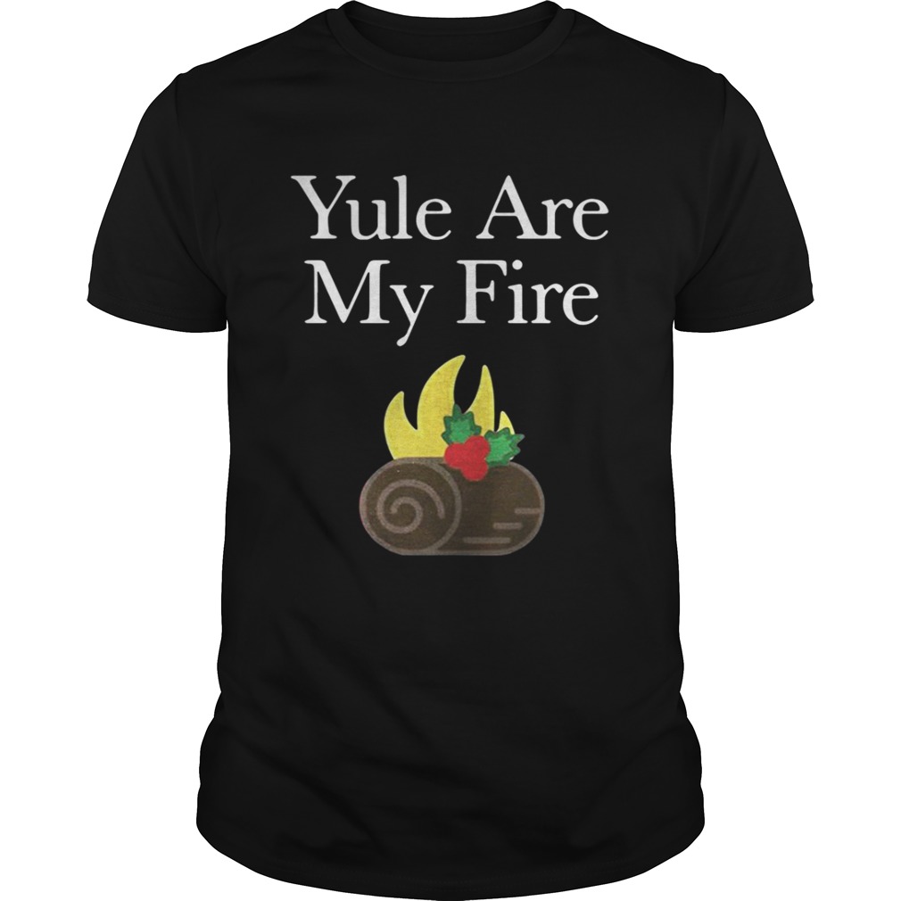 Yule are my fire shirt