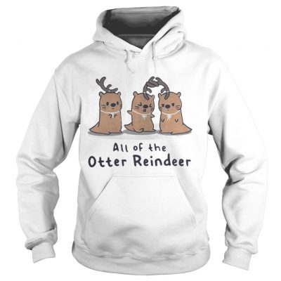 Hoodie All of the Otter reindeer Christmas shirt