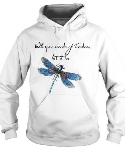 Hoodie Dragonfly Whisper words of wisdom let it be shirt