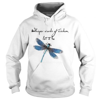 Hoodie Dragonfly Whisper words of wisdom let it be shirt