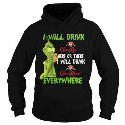 Hoodie Grinch I will drink Crown Royal here or there I will drink Crown Royal everywhere shirt