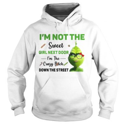 Hoodie Grinch Im not the sweet girl next door Im the crazy bitch down the street shirt