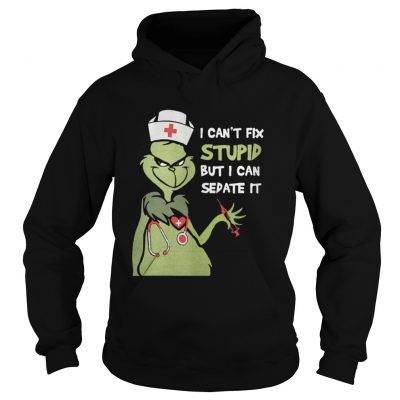 Hoodie Grinch nurse I can’t fix stupid but I can sedate it shirt