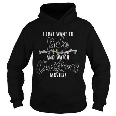 Hoodie I Just Want To Bake And Watch Christmas Movies