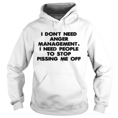 Hoodie I don’t need anger management I need people to stop pissing me off