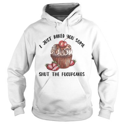 Hoodie I just baked you some shut the Fucupcakes