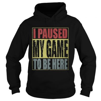 Hoodie I paused my game to be here shirt