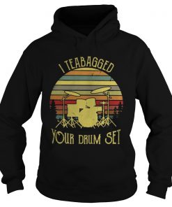 Hoodie I teabagged your drum set vintage shirt