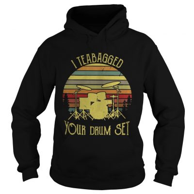 Hoodie I teabagged your drum set vintage shirt