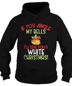 Hoodie If You Jingle My Bell I’ll Give You A White Christmas Tee Shirt