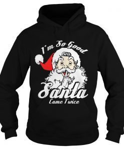 Hoodie Im So Good Santa Came Twice Funny Naughty Xmas TShirt