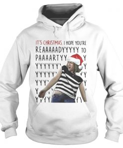 Hoodie Its Christmas I hope youre reaaaaadyyyyy to paaaartyyyy shirt