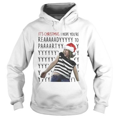 Hoodie Its Christmas I hope youre reaaaaadyyyyy to paaaartyyyy shirt