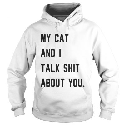 Hoodie My cat and I talk shit about you