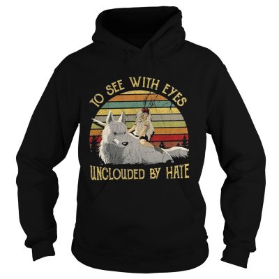 Hoodie Princess Mononoke to see with eyes unclouded by hate shirt