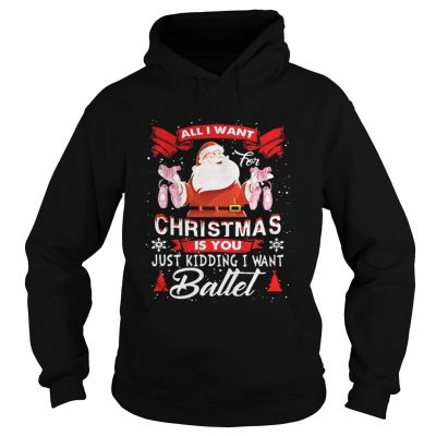 Hoodie Santa All I Want Christmas Is You Just Kidding I Want Ballet