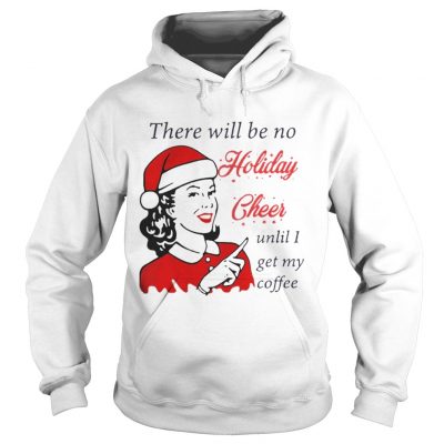 Hoodie There Will Be No Holiday Cheer Until I Get My Coffee Christmas