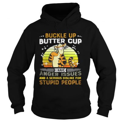 Hoodie Tigger buckle up butter cup I have anger issues and a serious dislike shirt