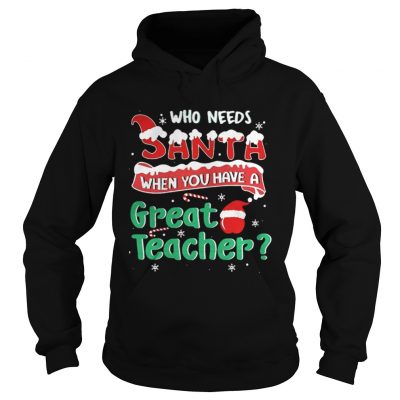 Hoodie Who Needs Santa When You Have A Great Teacher Christmas