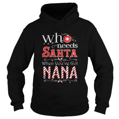 Hoodie Who needs Santa when you’ve got Nana shirt