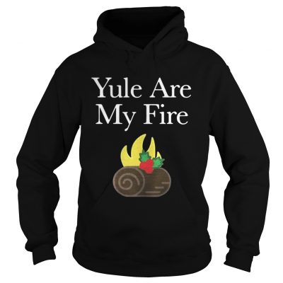 Hoodie Yule are my fire shirt