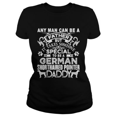 Ladies Tee Any man can be a father but it takes sommeone special to be a german dog shirt