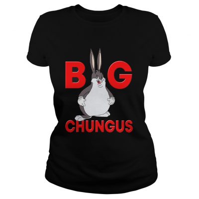 Ladies Tee Big chungus shirt